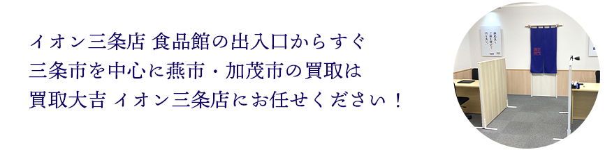 イオン三条店 食品館の出入口からすぐ、三条市を中心に燕市・加茂市の買取は買取大吉 イオン三条店にお任せください！